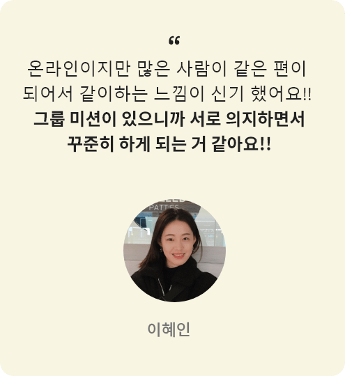 이혜인 리얼리뷰 : 온라인이지만 많은 사람이 같은편이 되어서 같이하는 느낌이 신기했어요!! 그룹 미션이 있으니까 서로 의지하면서 꾸준히 하게 되는 거 같아요!!