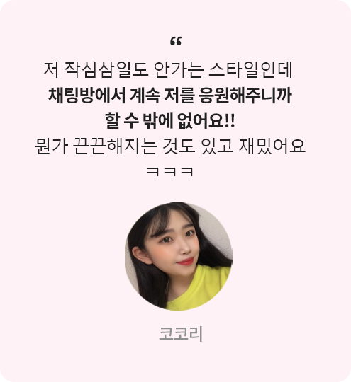 코코리 리얼리뷰 : 저 작심삼일도 안가는 스타일인데 채팅방에서 계속 저를 응원해주니까 할 수 밖에 없어요!! 뭔가 끈끈해지는 것도 있고 재밌어요 ㅋㅋㅋ